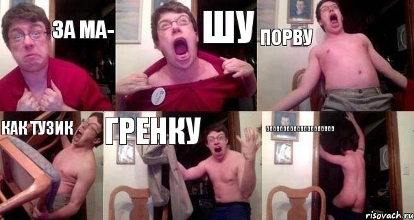 за МА- ШУ ПОРВУ КАК ТУЗИК ГРЕНКУ АААААААААААААААААААА