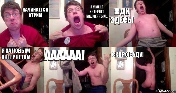 Начинается стрим А у меня интернет медленный... Жди здесь! Я за новым интернетом Аааааа! Скоро буду!