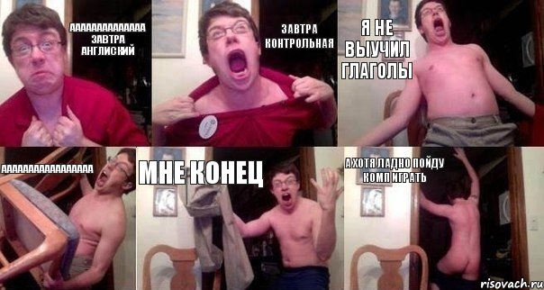 аааааааааааааа завтра англиский завтра контрольная я не выучил глаголы ааааааааааааааааа мне конец а хотя ладно пойду комп играть