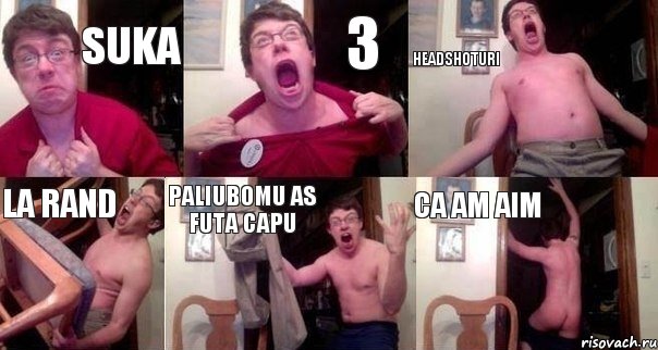 SUka 3 headshoturi la rand paliubomu as futa capu ca am aim