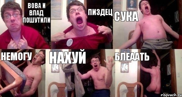 ВОВА И ВЛАД ПОШУТИЛИ ПИЗДЕЦ СУКА НЕМОГУ НАХУЙ БЛЕААТЬ