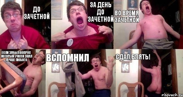 до зачетной за день до зачетной во время зачетной если забыл вопрос который учил и знал лучше любого вспомнил сдал,блять!