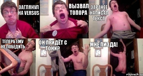 Заглянул на Versus Вызвал Топора Заранее написал текст Теперь ему не победить Он придёт с Тони? Мне пизда!