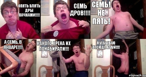 Опять блять ДРы пачками!!!! СЕМЬ ДРов!!!! СЕМЬ! НЕ ПЯТЬ! А СЕМЬ, В ЯНВАРЕ!!!! КАКОГО ХРЕНА ИХ ПОНАБИРАЛИ!!! Я УЕБЫВАЮ ОТСЮДА НАХУЙ!!!!