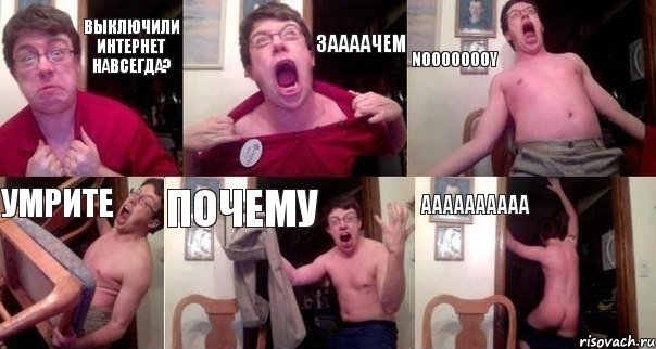 Выключили интернет навсегда? Заааачем Noooooooy Умрите Почему Аааааааааа