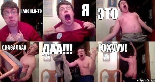 Наконец-то я это сказалааа даа!!! юхууу!