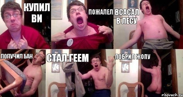 Купил ВИ Пожалел Всасал в лесу Получил бан Стал геем Побрил жопу