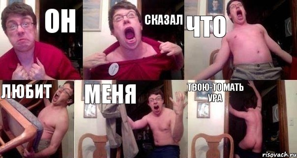 ОН СКАЗАЛ ЧТО ЛЮБИТ МЕНЯ ТВОЮ-ТО МАТЬ УРА