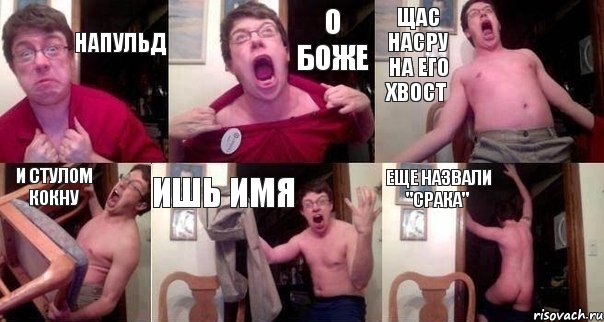 Напульд о боже щас насру на его хвост и стулом кокну ишь имя еще назвали "срака"