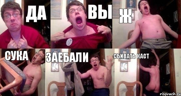 Да вы ж сука заебали сбивать каст