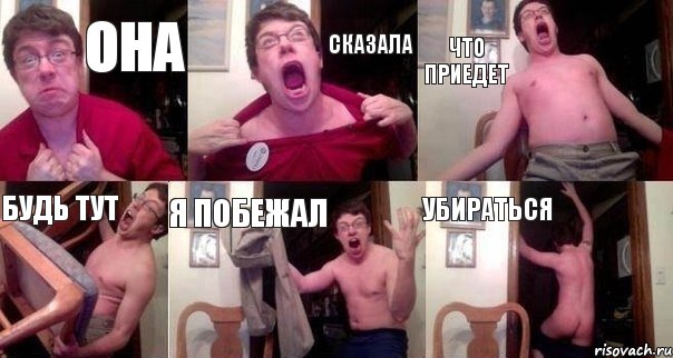 Она Сказала Что приедет Будь тут Я побежал Убираться