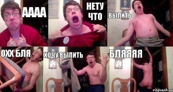 Аааа Нету что Выпить Охх бля Хочу выпить БЛЯЯЯЯ