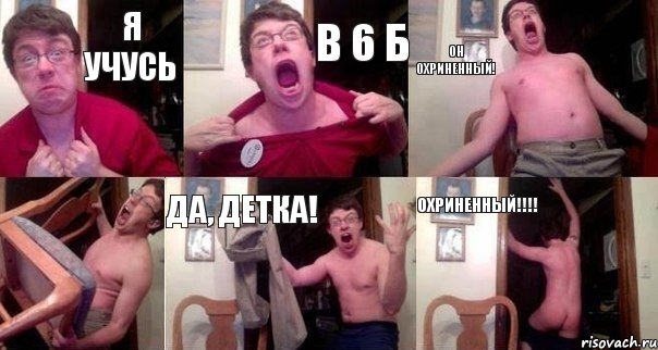 Я учусь В 6 Б Он охриненный!  Да, детка! Охриненный!!!!