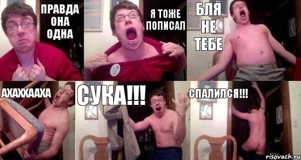 правда она одна я тоже пописал бля не тебе ахаххааха сука!!! спалился!!!