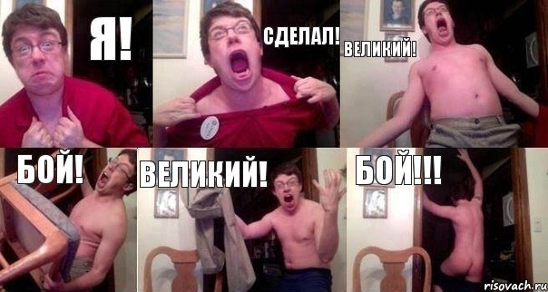 Я! СДЕЛАЛ! ВЕЛИКИЙ! БОЙ! ВЕЛИКИЙ! БОЙ!!!