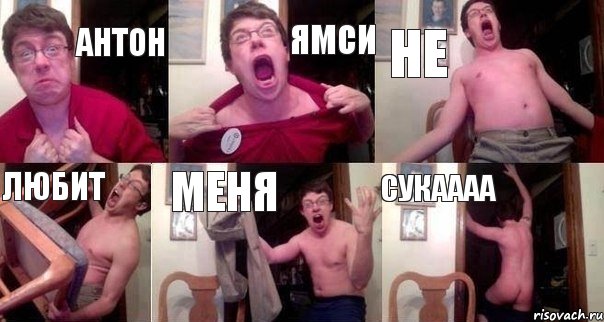 АНТОН ЯМСИ НЕ ЛЮБИТ МЕНЯ СУКАААА