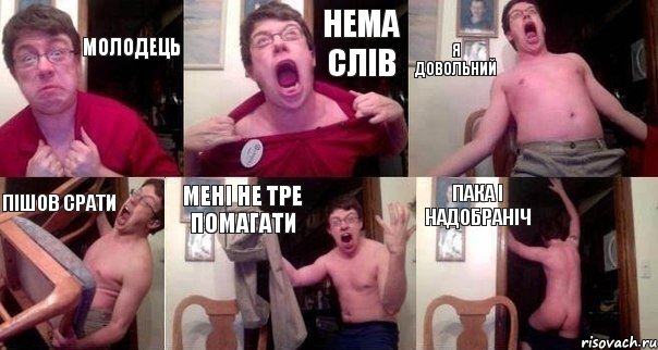 Молодець нема слів я довольний пішов срати мені не тре помагати пака і надобраніч
