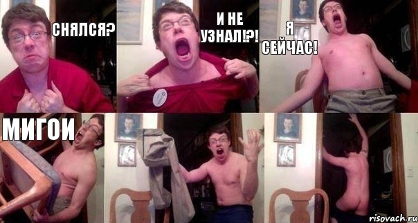 Снялся? И не узнал!?! я сейчас! Мигои  