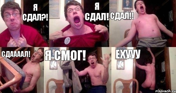 Я сдал?! Я СДАЛ! СДАЛ!! СДААААЛ! Я СМОГ! ЕХУУУ