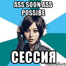 ASS SOON ASS POSSIBE СЕССИЯ