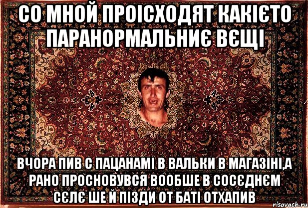 со мной проісходят какієто паранормальниє вєщі вчора пив с пацанамі в вальки в магазіні,а рано просновувся вообше в сосєднєм сєлє ше й пізди от баті отхапив, Мем Перший парнь на сел