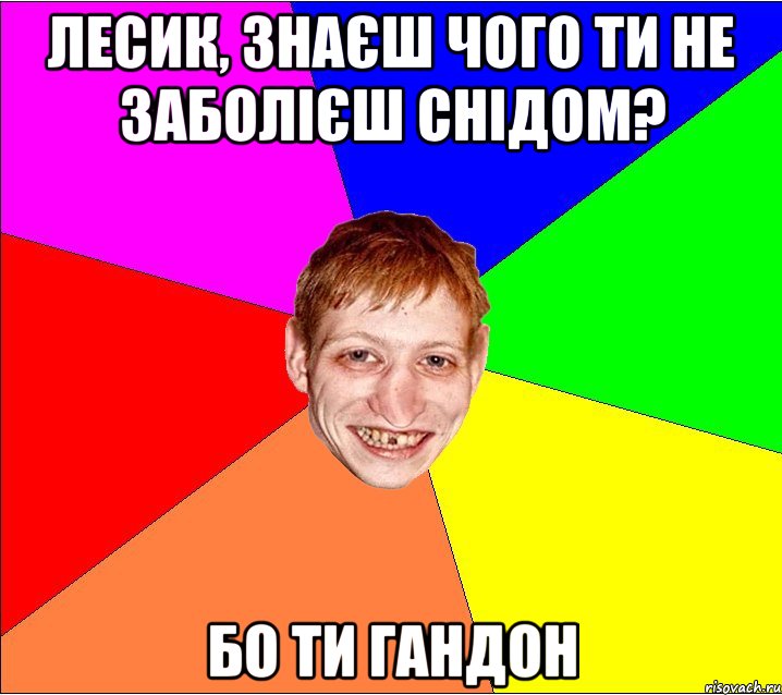 Лесик, знаєш чого ти не заболієш СНІДом? бо ти гандон, Мем Петро Бампер