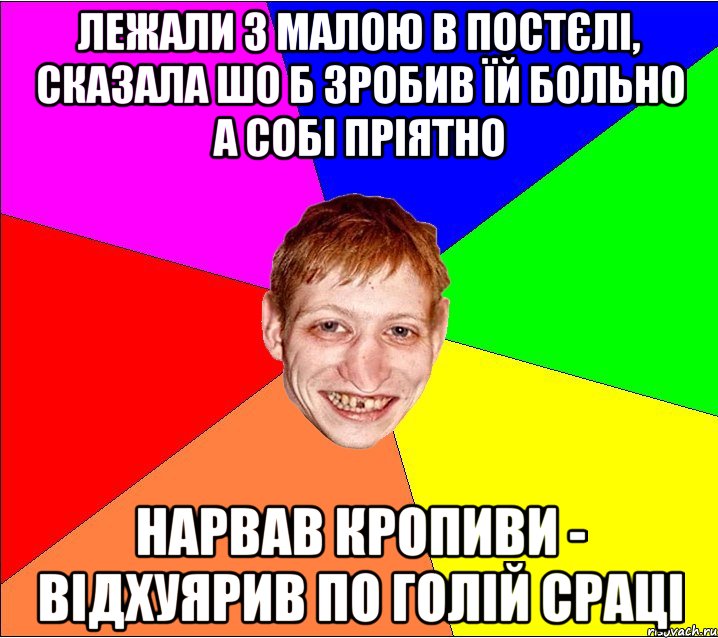 лежали з малою в постєлі, сказала шо б зробив їй больно а собі пріятно нарвав кропиви - відхуярив по голій сраці, Мем Петро Бампер