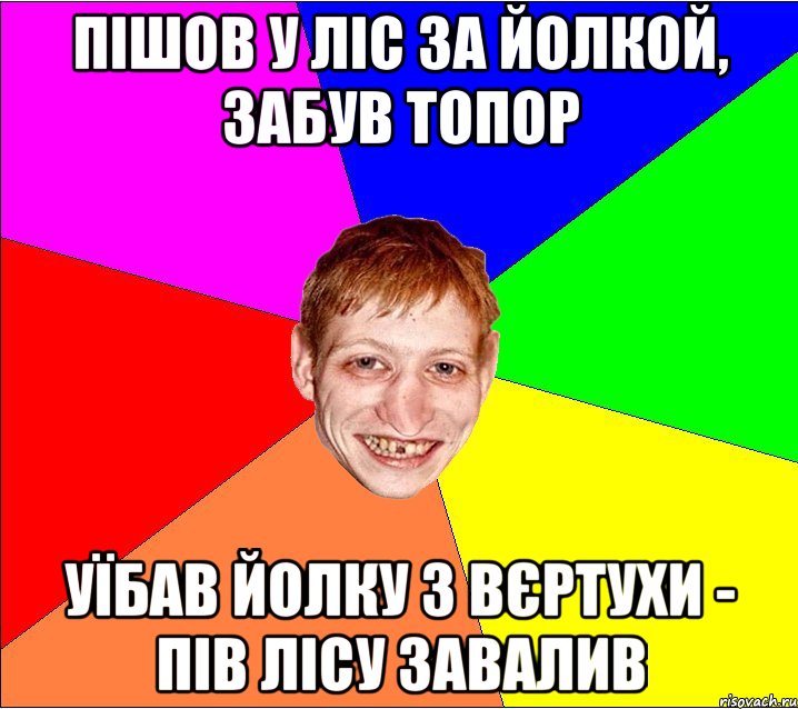 пішов у ліс за йолкой, забув топор уїбав йолку з вєртухи - пів лісу завалив, Мем Петро Бампер