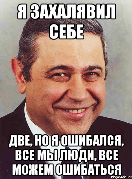 я захалявил себе две, но я ошибался, все мы люди, все можем ошибаться, Мем петросян