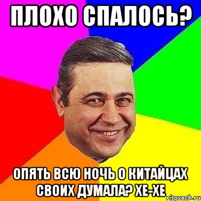 Плохо спалось? Опять всю ночь о китайцах своих думала? хе-хе, Мем Петросяныч