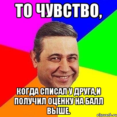 То чувство, когда списал у друга,и получил оценку на балл выше., Мем Петросяныч