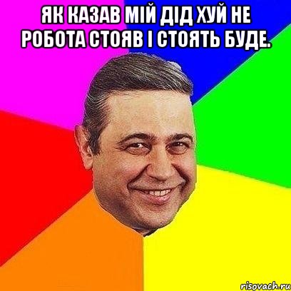 Як казав мій дід хуй не робота стояв і стоять буде. , Мем Петросяныч