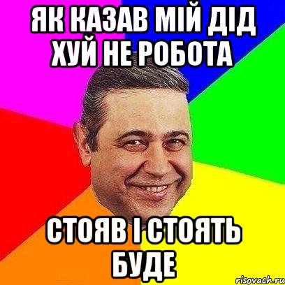 Як казав мій дід хуй не робота стояв і стоять буде, Мем Петросяныч