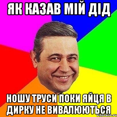 як казав мій дід ношу труси поки яйця в дирку не вивалюються, Мем Петросяныч