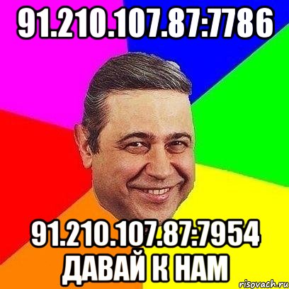 91.210.107.87:7786 91.210.107.87:7954 Давай к нам, Мем Петросяныч