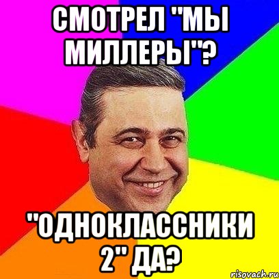 Смотрел "Мы Миллеры"? "Одноклассники 2" да?, Мем Петросяныч