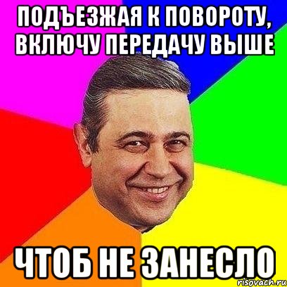 Подъезжая к повороту, включу передачу выше чтоб не занесло, Мем Петросяныч