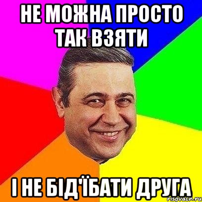 не можна просто так взяти і не бід'їбати друга, Мем Петросяныч