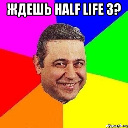 ждешь half life 3? , Мем Петросяныч