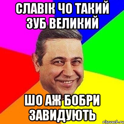 Славік чо такий зуб великий Шо аж бобри завидують, Мем Петросяныч