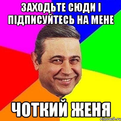 заходьте сюди і підписуйтесь на мене ЧОТКИЙ ЖЕНЯ, Мем Петросяныч