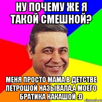 Ну почему же я такой смешной? Меня просто мама в детстве петрошой называла,а моего братика какашой :D, Мем Петросяныч