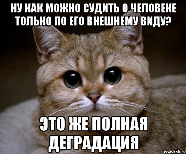 ну как можно судить о человеке только по его внешнему виду? это же полная деградация, Мем Пидрила Ебаная