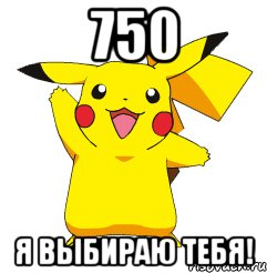 750 Я выбираю тебя!