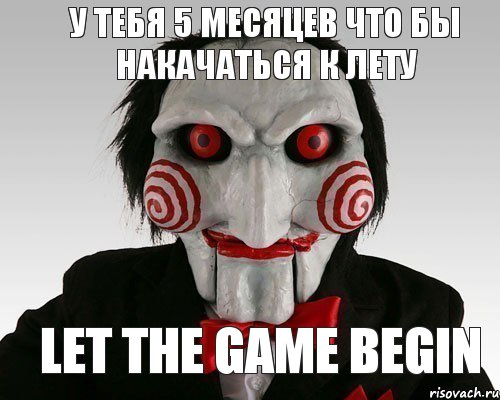 у тебя 5 месяцев что бы накачаться к лету let the game begin, Мем Пила (Кукла Билли)