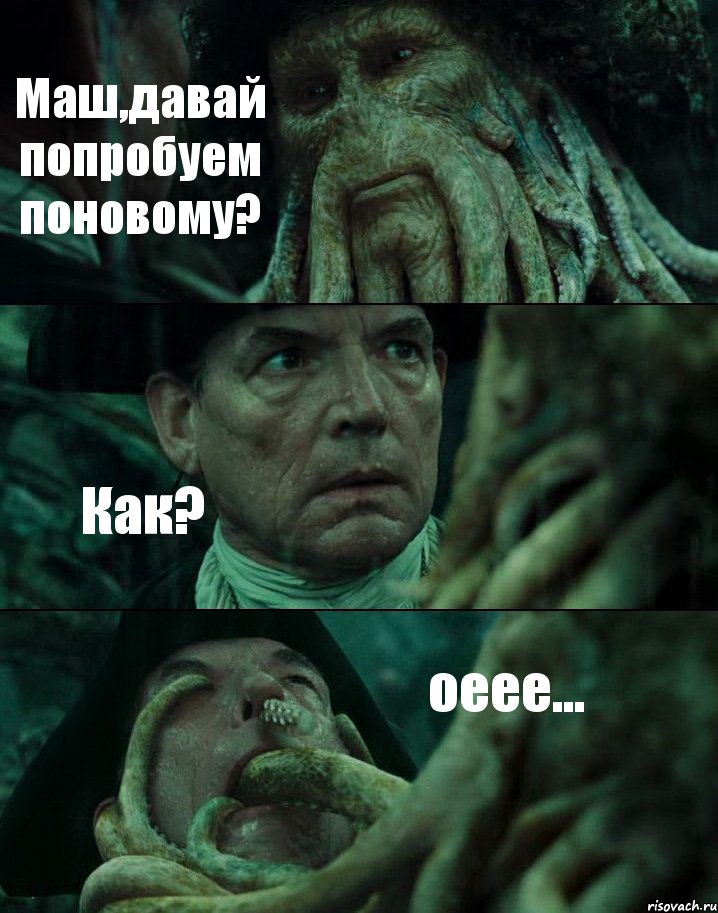 Маш,давай попробуем поновому? Как? оеее...