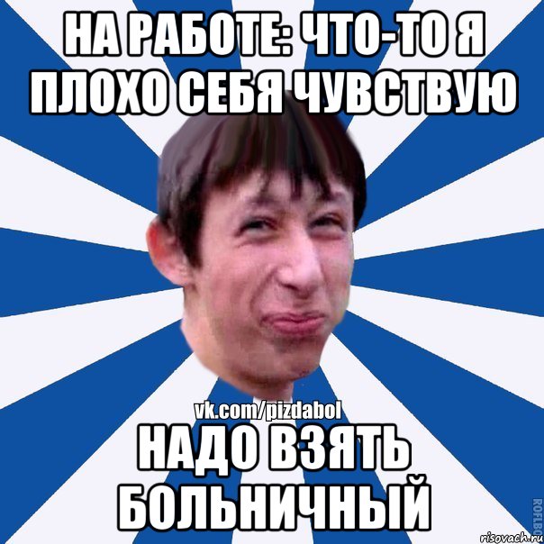 На работе: что-то я плохо себя чувствую надо взять больничный, Мем Пиздабол типичный вк