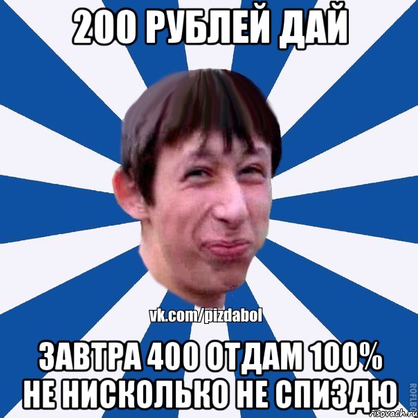 200 рублей дай завтра 400 отдам 100% не нисколько не спиздю, Мем Пиздабол типичный вк