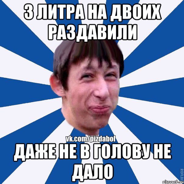 3 литра на двоих раздавили даже не в голову не дало, Мем Пиздабол типичный вк