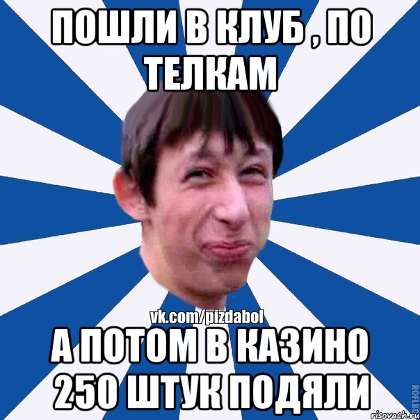 Пошли в клуб , по телкам а потом в казино 250 штук подяли, Мем Пиздабол типичный вк